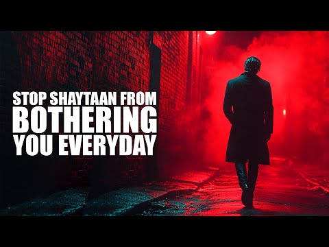 STOP SHAYTAAN FROM BOTHERING YOU EVERYDAY