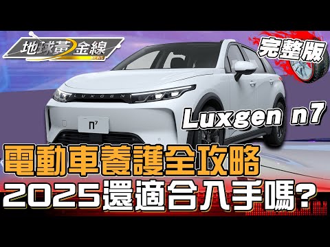 電動車養護全攻略！2025還值得入手嗎？實測「主流電動SUV」10年養車成本！保養真的超花時間金錢嗎？地球黃金線 20250501 (完整版) Luxgen n⁷、Tesla Model X LR