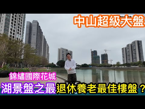 退休養老最佳樓盤？中山超級大盤享優美湖景｜置家阿文同你介紹錦繡國際花城