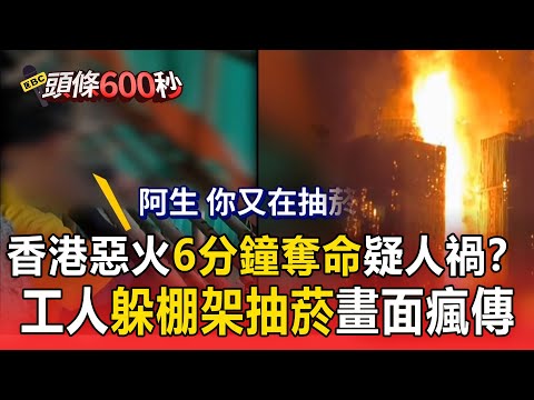 香港惡火「6分鐘奪命」疑人禍？宏福苑維修工人「躲棚架偷抽菸」畫面瘋傳【頭條600秒】
