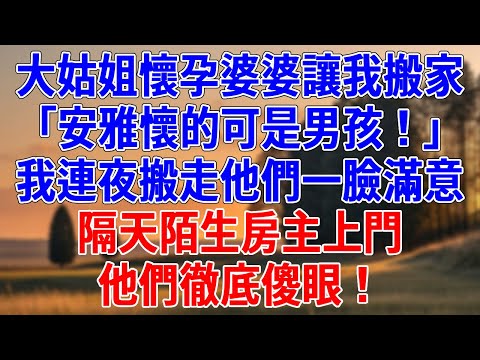 大姑姐懷孕婆婆讓我搬家「安雅懷的可是男孩！」我連夜搬走他們一臉滿意。隔天陌生房主上門，他們徹底傻眼！!#情感故事 #生活經驗 #為人處世 #老年生活#故事