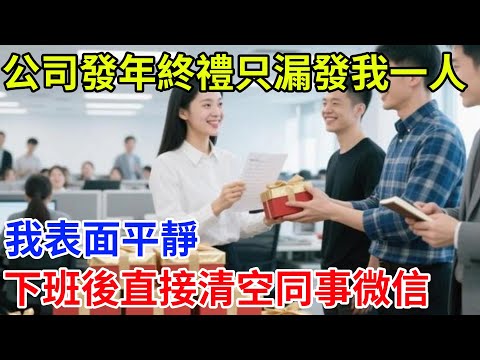 公司發年終禮只漏發我一人，我表面平靜，下班後直接清空同事微信#奇聞#案件#真相#揭秘#故事#奇聞故事#人生#人間百態