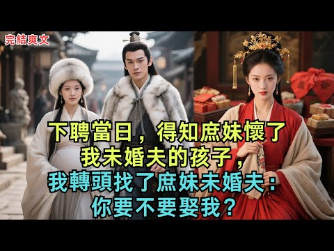下聘當日，得知庶妹懷了我未婚夫的孩子，我轉頭找了庶妹未婚夫：你要不要娶我？#古言#小說#追妻火葬場#完结爽文