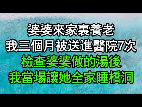 婆婆來家裏養老，我三個月被送進醫院7次，檢查婆婆做的湯後，我當場讓她全家睡橋洞#深夜淺讀 #為人處世 #生活經驗 #情感故事