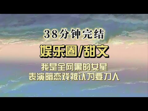 （全文已完结）我是全网黑的女星，综艺上表演暗恋戏，我以为自己眉目含情，影帝：你确定不是想刀了他？