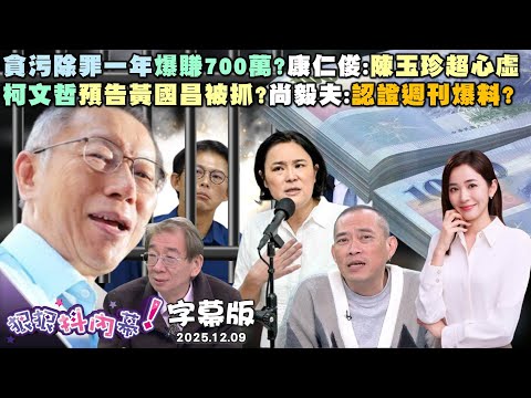 【字幕版】貪污除罪一年爆賺700萬?康仁俊:陳玉珍超心虛？立委自肥滿滿金錢誘惑?苗博雅:一鍋老鼠屎法案柯文哲預告黃國昌被抓?尚毅夫:認證週刊爆料?【狠狠抖內幕】2025.12.09