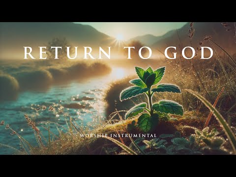 RETURN TO GOD - Soaking worship instrumental - Prayer, Devotional, Meditation and Relaxation