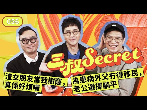 三叔Secret EP056|渣女朋友當我樹窿,真係好煩囉|為患病外父冇得移民,老公選擇躺平
