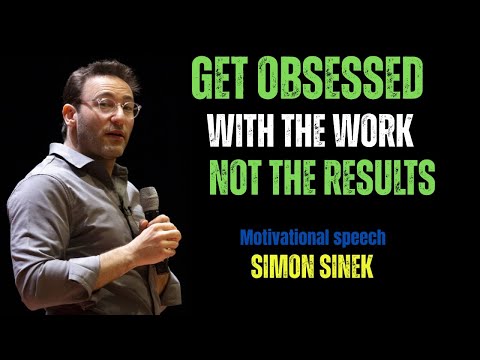 Get obsessed with the work not the results -BEST SPEECH BY SIMON SINEK