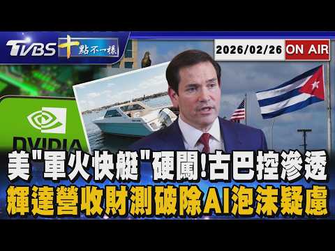 【0226 十點不一樣LIVE】美"軍火快艇"硬闖!古巴控滲透      輝達營收財測破除AI泡沫疑慮