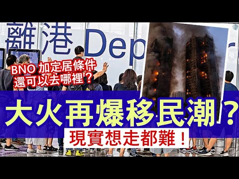 大埔宏福苑大火會再掀起移民潮？ 要走比以前更難│BNO Visa或加定居門檻 加拿大等了又等│申請費加價 經濟條件要求更高