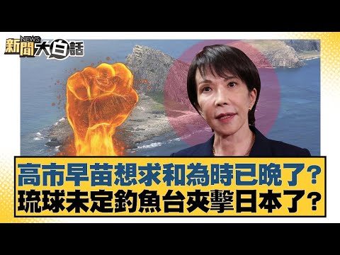 高市早苗想求和為時已晚了？琉球未定釣魚台夾擊日本了？【#新聞大白話】20251122-11｜#帥化名 #苑舉正  #嚴震生
