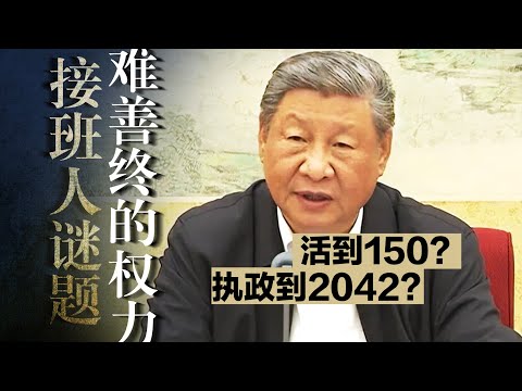 接班人谜题：难以善终的权力｜习近平能活到150岁吗？能执政到2042年吗？党内、国内、国际如何破局？