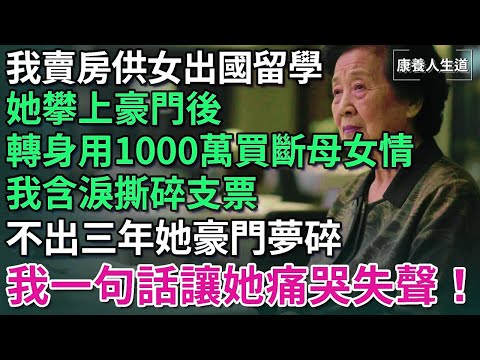 我賣房供女出國，她攀上豪門後，轉身用1000萬買斷母女情，不出三年她豪門夢碎，我一句話讓她痛哭失聲！【康養人生道】 #康養人生道 #上了年紀該明白的事 #養老 #聰明老人 #長壽秘密 #延壽 #長壽