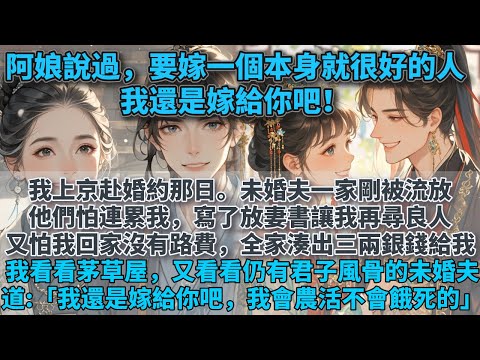 完結溫暖甜文：我上京赴婚約那日。未婚夫一家剛因貪污被流放。他們怕連累我，寫了放妻書，讓我再尋良人。又怕我回家沒有路費。全家給我湊出三兩銀錢。我看看破敗的茅草屋，和頗有君子風骨的未婚夫。我道:「我還是嫁