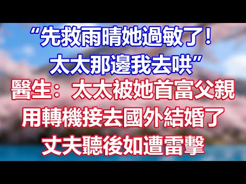 “先救雨晴她過敏了！太太那邊我去哄”，醫生：太太被她首富父親，用轉機接去國外結婚了，丈夫聽後如遭雷擊