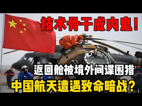 内鬼43万出卖航天核心机密！返回舱被境外间谍围猎，中国航天暗战有多致命？
