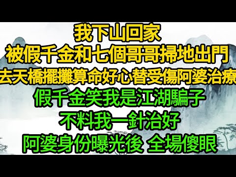 我下山回家，被假千金和七個哥哥掃地出門，去天橋擺攤算命 好心替受傷阿婆治療，假千金笑我是江湖騙子，不料我一針治好，阿婆身份曝光後  全場傻眼