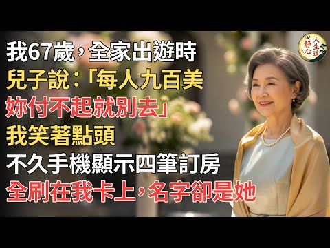 【我67歲】全家出遊時，兒子說：「每人九百美，妳付不起就別去。」我笑著點頭。沒多久，手機顯示，四筆高級訂房刷在我卡上，名字卻是她。我立刻申訴，結果全家震驚。【靜心人生道】#靜心人生道 #晚年生活