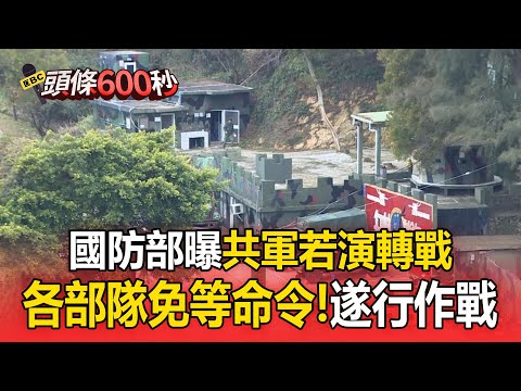 共軍若「演轉戰」！國防部：各部隊免等命令「遂行作戰」【頭條600秒】