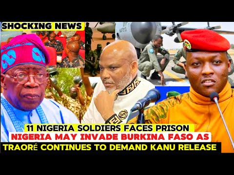 NIGERIA MAY INVADE BURKINA FASO AS TRAORÉ DEMANDS KANU RELEASE | 11 NIGERIA SOLDIERS FACES PRISON