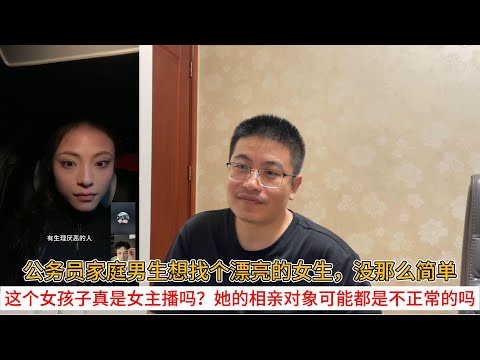 公务员家庭男生想找个漂亮的女生，没那么简单；这个女孩子真是女主播吗？她的相亲对象可能都是不正常的吗