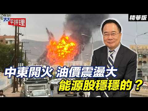 中東開火 油價震盪大 能源股穩穩的？【大大平評理精華•蔡正元】