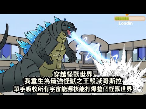 穿越怪獸世界我重生為最強怪獸之王毀滅哥斯拉，單手吸收所有宇宙能源核能打爆整個怪獸世界