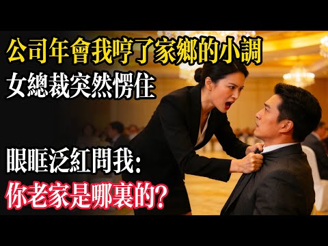 公司年會我哼了家鄉的小調，女總裁突然愣住，眼眶泛紅問我：你老家是哪裡的？