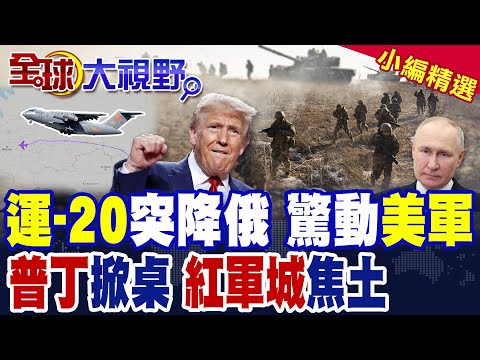 運-20突降莫斯科 普丁揭秘密武器 中俄聯手震懾 美軍慌了! 普丁下死手 地獄火掃平紅軍城 烏軍補給斷絕 澤倫斯基已到終點!|【全球大視野】精華版 @全球大視野Global_Vision