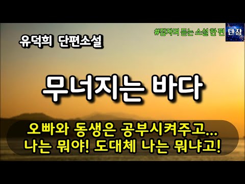 [잠자며 듣는 한국 소설] 오빠와 동생은 공부시켜주고...도대체 나는 뭐야! 나는 뭐냐고! [무너지는 바다] 유덕희 단편소설 #책읽어주는남자 #오디오북  #책과함께하는하루단잠