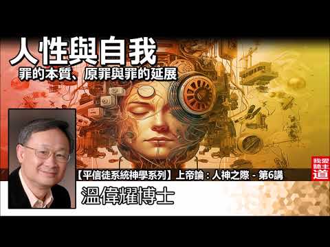 人性與自我 - 罪的本質、原罪與罪的延展 - 溫偉耀博士 [平信徒系統神學系列 -上帝論 :人神之際 - 第6講]