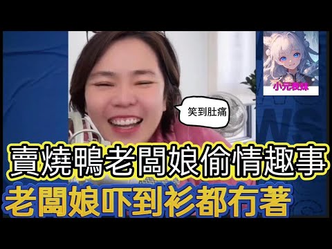 賣燒鴨老闆娘偷情趣事，老闆娘嚇到衫都無著！小元姐姐最新直播 A #何伯 #何太 #東張西望 #小圓姐姐感情分享  #小元姐姐