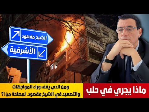 ماذا يجري في حلب ومن الذي يقف وراء المواجهات والتصعيد في الشيخ مقصود ماذا يتحضر  و لمصلحة من !؟