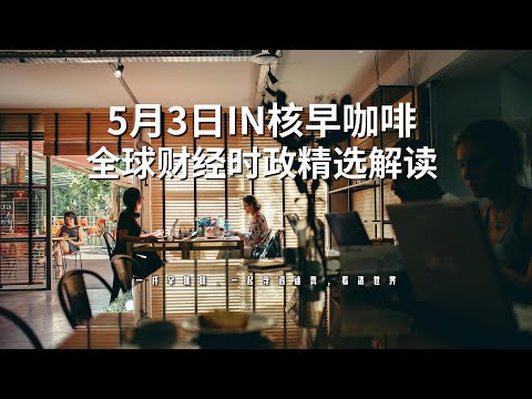 5月3日 | 全球财经时政精选解读 🌍 IN核早咖啡 | 一杯早咖啡，一起穿透迷雾，看清世界
