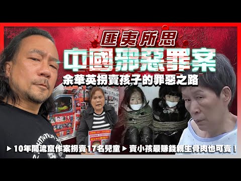 【匪夷所思中國邪惡罪案】EP04 余華英拐賣孩子的罪惡之路！10年間流竄作案拐賣17名兒童，12個家庭骨肉分離！賣小孩的生意最賺錢，親生骨肉也可賣！天網恢恢，拐子婆竟被受害人送上法庭！