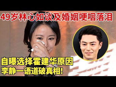 49岁林心如谈及婚姻哽咽落泪，自曝选择霍建华原因，李静一语道破真相！【明星谈心】