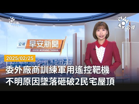 20250225 公視早安新聞 完整版｜委外廠商訓練軍用遙控靶機 不明原因墜落砸破2民宅屋頂