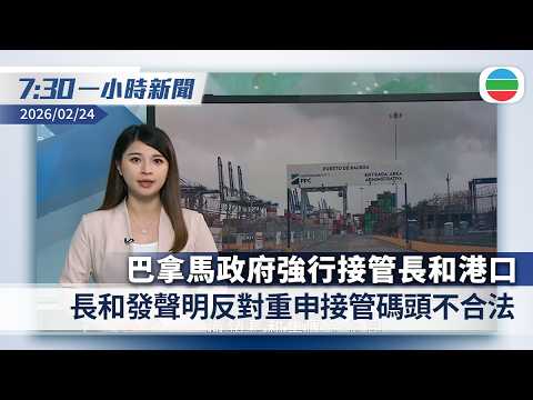 無綫7:30一小時新聞：巴拿馬政府強行接管長和港口　長和發聲明反對｜特朗普將向全球多地加徵一成半關稅　據報有意向電池塑膠管等加徵國家安全稅｜香港新聞｜無綫新聞｜TVB News｜2026/02/24