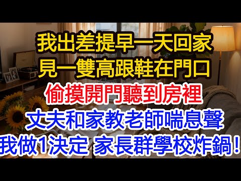 我出差提早一天回家，看見一雙高跟鞋在門口，我疑惑 偷摸開門後，聽到房裡丈夫和家教老師喘息聲！我果斷做出1決定 家長群和學校炸鍋！#為人處世 #正能量 #故事分享 #生活經驗 #情感