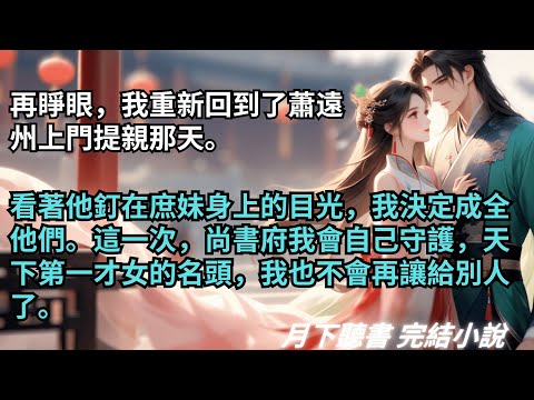 完結小說【成全夫君的前世遺憾後，他卻後悔了】再睜眼，我重新回到了蕭遠州上門提親那天。看著他釘在庶妹身上的目光，我決定成全他們。 #一口氣看完 #完整版 #古言小說 #小說 #爽文 #故事 #完結