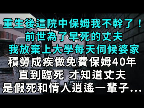 重生後這院中保姆我不幹了！前世為了早死的丈夫，我放棄上大學每天伺候婆家，積勞成疾做免費保姆 40 年。直到臨死，才知道丈夫是假死和情人逍遙一輩子...