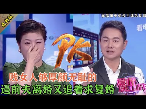 厚顏無恥天花板！女嘉賓逼前夫凈身出戶，轉頭追著求復婚，前夫寧死不從#情感 #爱情保卫战 #婚姻