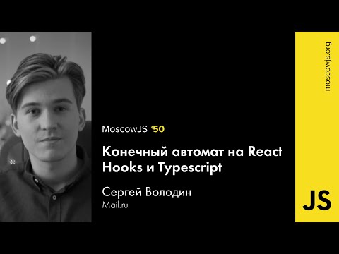 MoscowJS 50 — Конечный автомат на React Hooks и Typescript — Сергей Володин