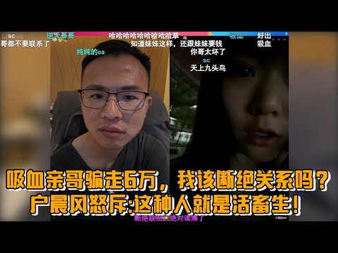 “吸血亲哥骗走6万，我该断绝关系吗？”户晨风怒斥：这种人就是活畜生！