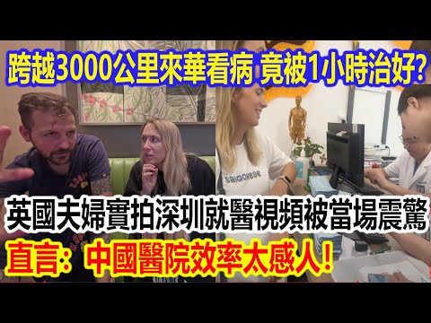 跨越3000公里來華看病，竟被1小時治好？英國夫婦實拍深圳就醫視頻被當場震驚，直言：中國醫院效率太感人