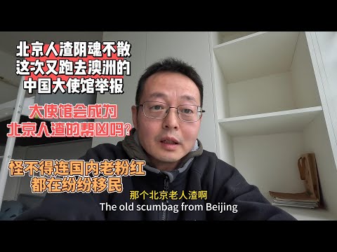 北京人渣阴魂不散 这次又跑去澳洲的中国大使馆举报我 |借刀杀人其心可诛 大使馆会成为北京人渣的帮凶吗？|怪不得连国内老粉红都在纷纷移民