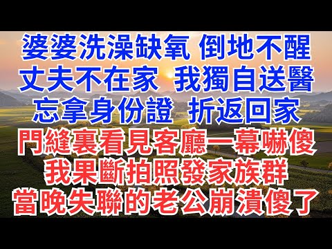 婆婆洗澡缺氧，倒地不醒，丈夫不在家，我獨自送醫，忘拿身份證，折返回家，門縫裏看見客廳一幕嚇傻，我果斷拍照發家族群，當晚失聯的老公崩潰傻了！#情感故事#故事#小說#戀愛#情感#婚姻#為人處世