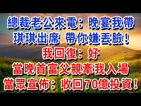 總裁老公來電：晚宴我帶琪琪出席，帶你嫌丟臉！我回復：好。當晚首富父親牽我入場，當眾宣佈：收回 70 億投資，凍結資產！