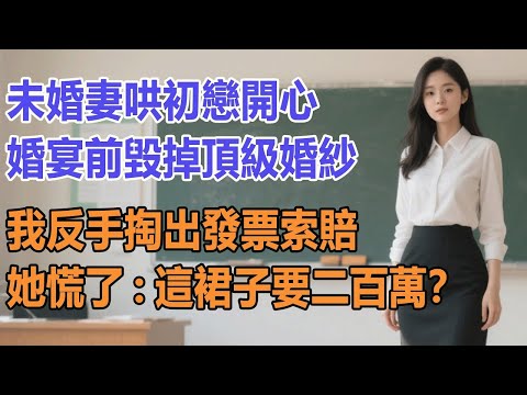 未婚妻哄初戀開心,婚宴前毀掉頂級婚紗。我反手掏出發票索賠,她慌了:這裙子要二百萬?